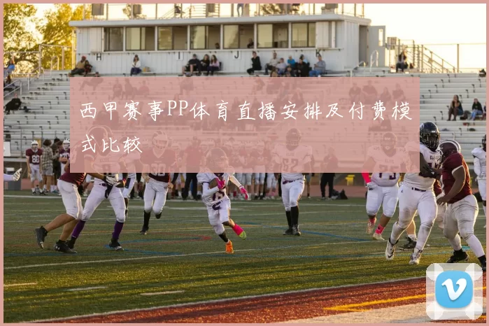 西甲赛事PP体育直播安排及付费模式比较
