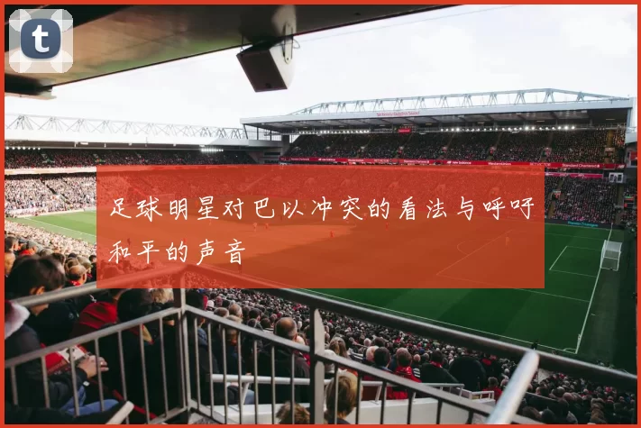 足球明星对巴以冲突的看法与呼吁和平的声音