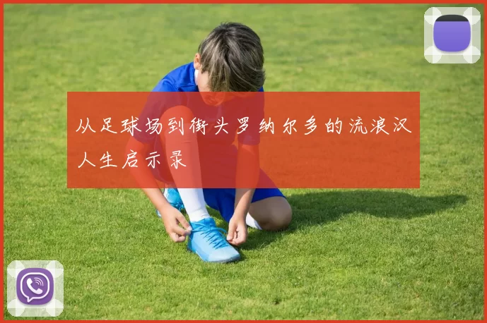 从足球场到街头罗纳尔多的流浪汉人生启示录
