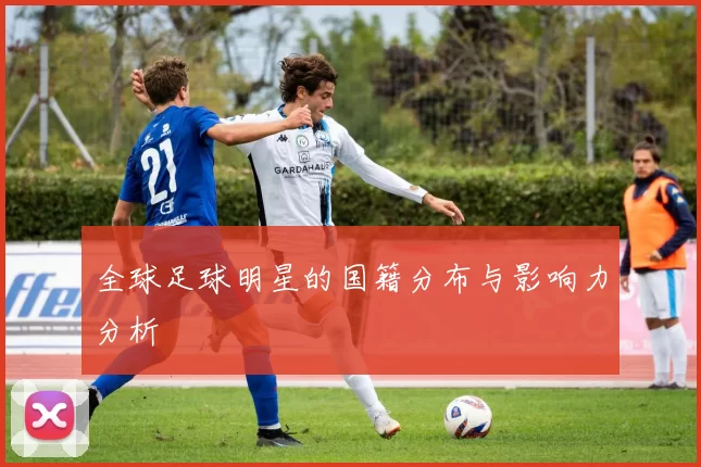 全球足球明星的国籍分布与影响力分析