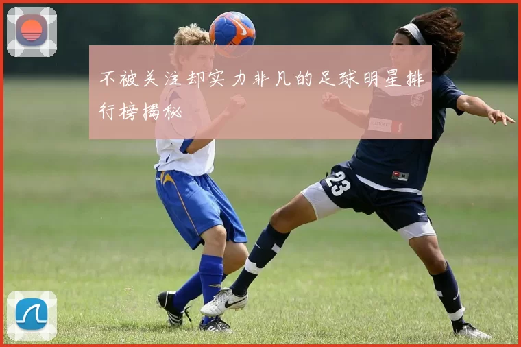 不被关注却实力非凡的足球明星排行榜揭秘