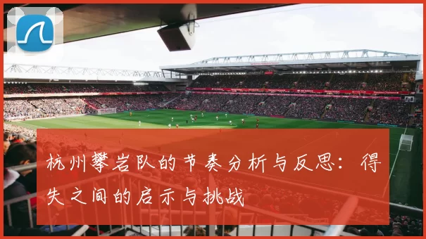 杭州攀岩队的节奏分析与反思：得失之间的启示与挑战