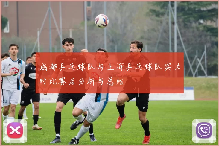 成都乒乓球队与上海乒乓球队实力对比赛后分析与总结