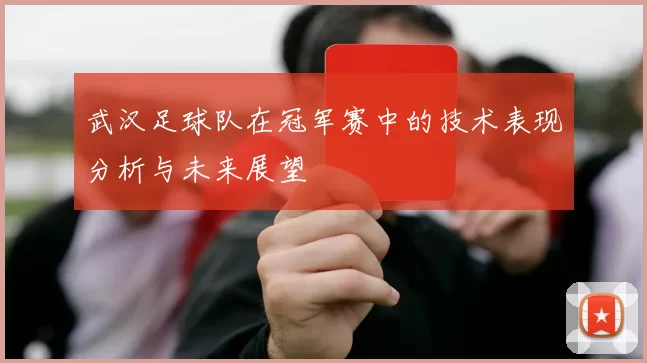 武汉足球队在冠军赛中的技术表现分析与未来展望