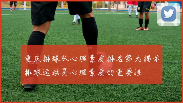 重庆排球队心理素质排名第九揭示排球运动员心理素质的重要性