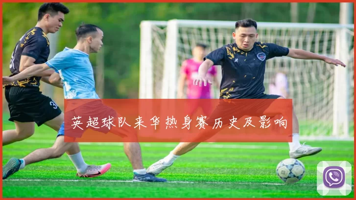 英超球队来华热身赛历史及影响