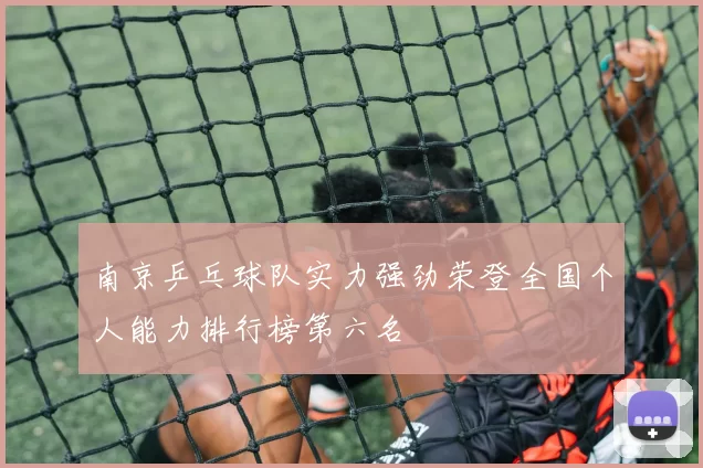 南京乒乓球队实力强劲荣登全国个人能力排行榜第六名