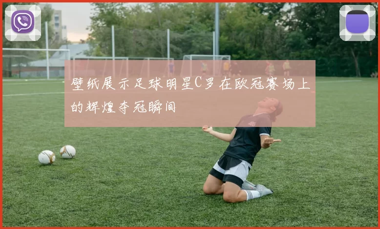 壁纸展示足球明星C罗在欧冠赛场上的辉煌夺冠瞬间