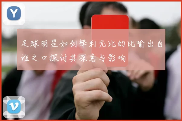 足球明星如剑锋利无比的比喻出自谁之口探讨其深意与影响