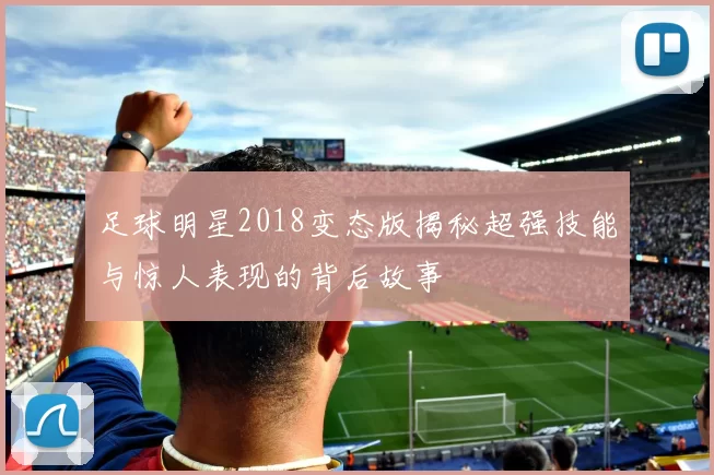 足球明星2018变态版揭秘超强技能与惊人表现的背后故事