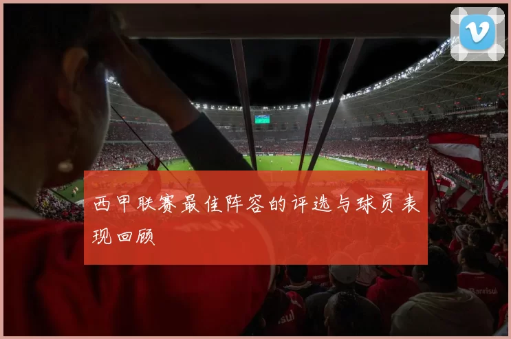 西甲联赛最佳阵容的评选与球员表现回顾