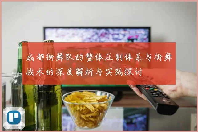 成都街舞队的整体压制体系与街舞战术的深度解析与实践探讨
