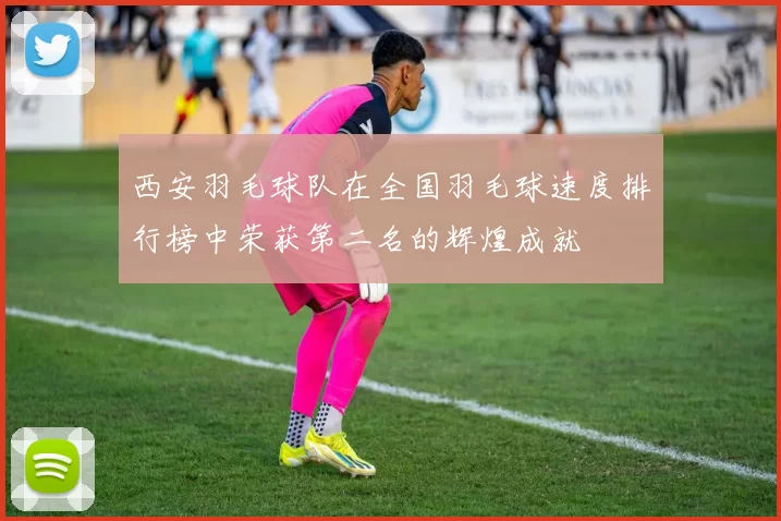 西安羽毛球队在全国羽毛球速度排行榜中荣获第二名的辉煌成就