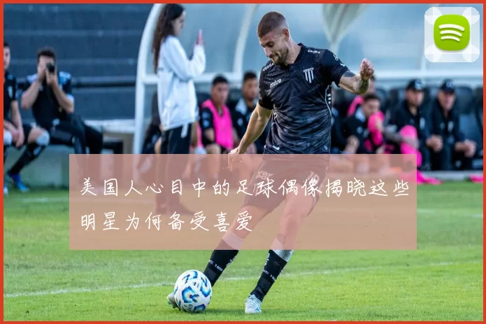 美国人心目中的足球偶像揭晓这些明星为何备受喜爱