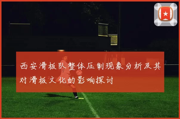 西安滑板队整体压制现象分析及其对滑板文化的影响探讨
