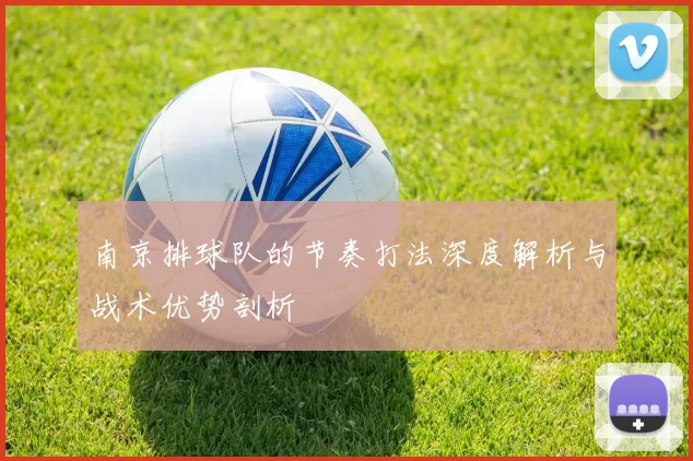 南京排球队的节奏打法深度解析与战术优势剖析
