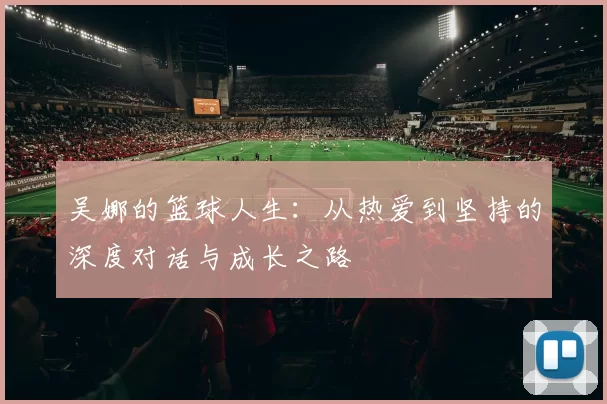 吴娜的篮球人生：从热爱到坚持的深度对话与成长之路