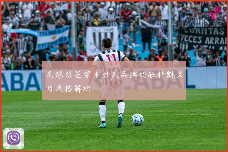 足球明星穿卡尔美品牌的独特魅力与风格解析