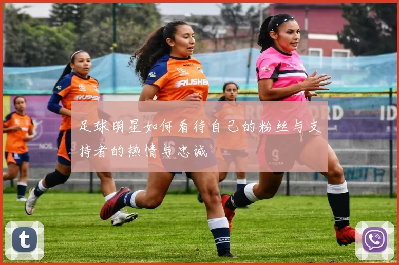 足球明星如何看待自己的粉丝与支持者的热情与忠诚