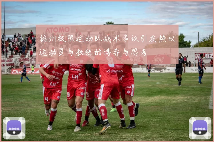杭州极限运动队战术争议引发热议运动员与教练的博弈与思考