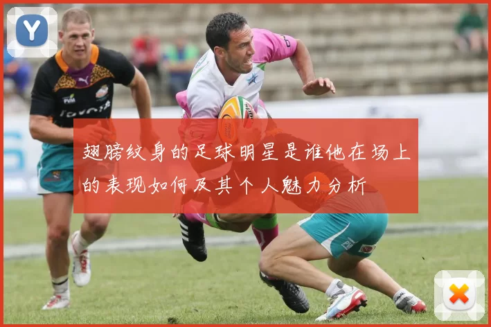 翅膀纹身的足球明星是谁他在场上的表现如何及其个人魅力分析