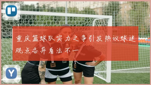 重庆篮球队实力之争引发热议球迷观点各异看法不一