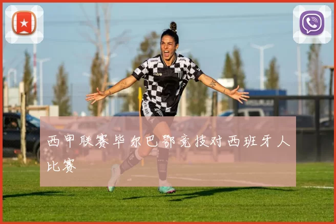 西甲联赛毕尔巴鄂竞技对西班牙人比赛