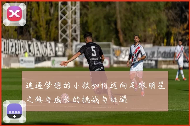 追逐梦想的小孩如何迈向足球明星之路与成长的挑战与机遇
