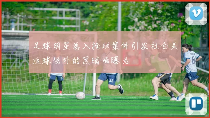 足球明星卷入抢劫案件引发社会关注球场外的黑暗面曝光