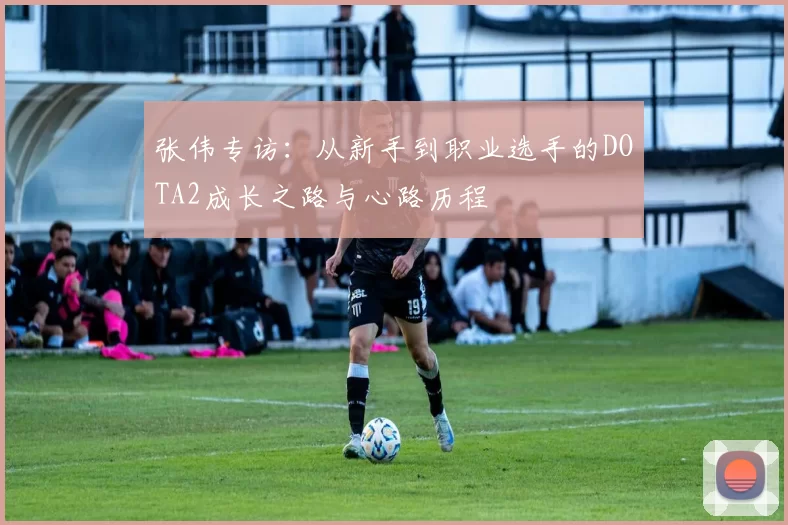 张伟专访：从新手到职业选手的DOTA2成长之路与心路历程