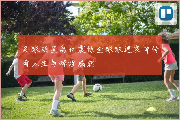 足球明星离世震惊全球球迷哀悼传奇人生与辉煌成就