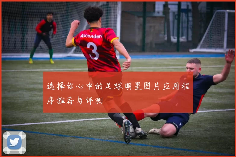 选择你心中的足球明星图片应用程序推荐与评测