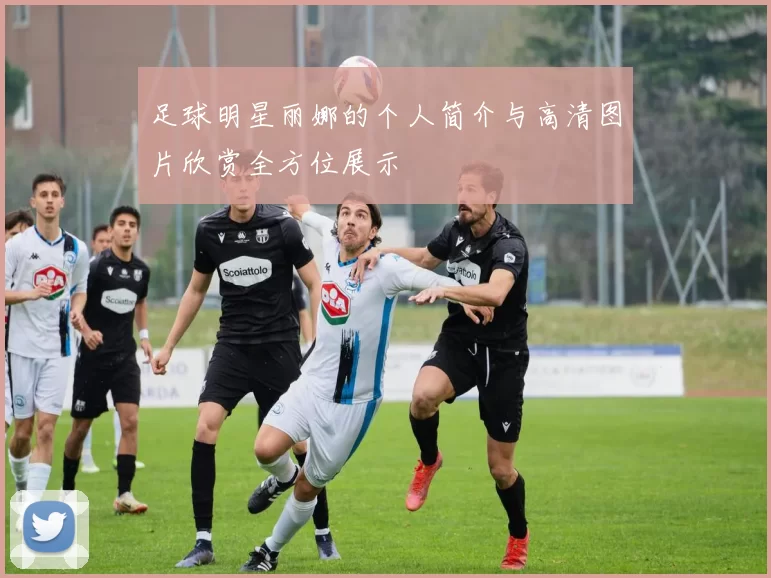 足球明星丽娜的个人简介与高清图片欣赏全方位展示