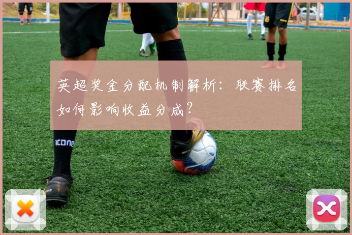 英超奖金分配机制解析：联赛排名如何影响收益分成？