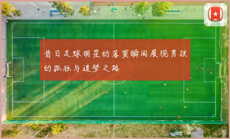 昔日足球明星的落寞瞬间展现男孩的孤独与追梦之路