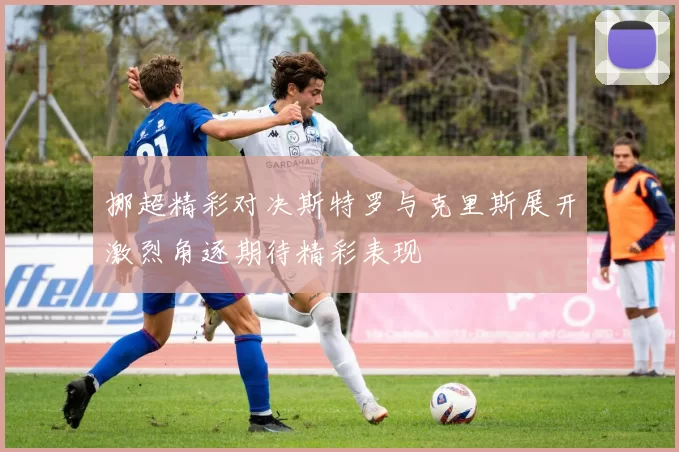 挪超精彩对决斯特罗与克里斯展开激烈角逐期待精彩表现