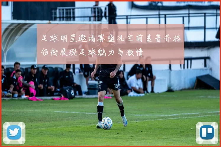 足球明星邀请赛盛况空前基普乔格领衔展现足球魅力与激情