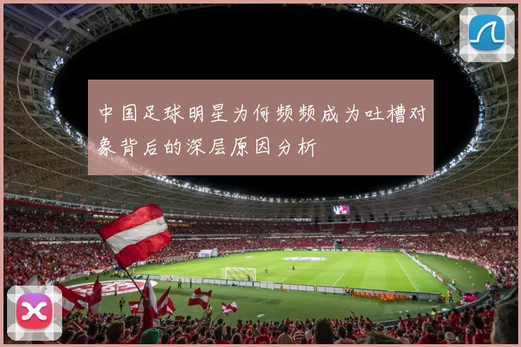 中国足球明星为何频频成为吐槽对象背后的深层原因分析