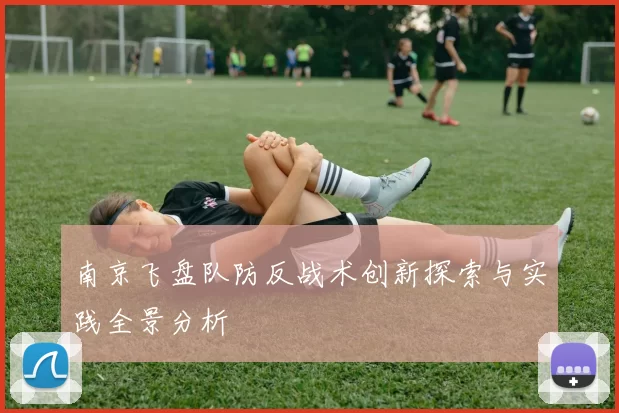 南京飞盘队防反战术创新探索与实践全景分析