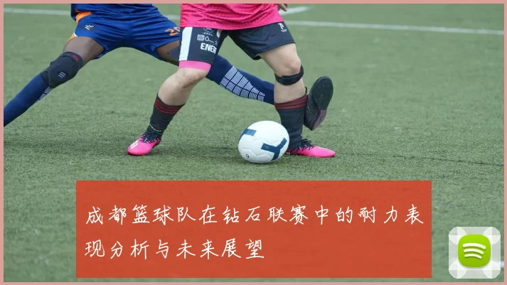成都篮球队在钻石联赛中的耐力表现分析与未来展望