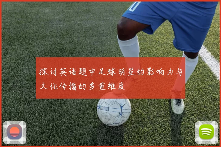探讨英语题中足球明星的影响力与文化传播的多重维度
