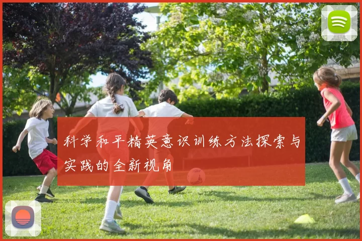 科学和平精英意识训练方法探索与实践的全新视角