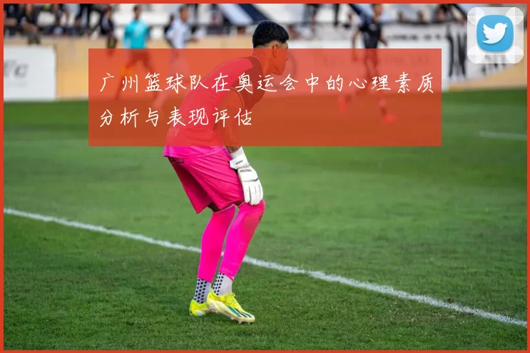 广州篮球队在奥运会中的心理素质分析与表现评估