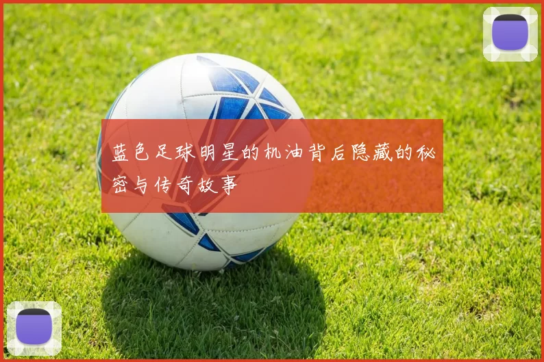蓝色足球明星的机油背后隐藏的秘密与传奇故事