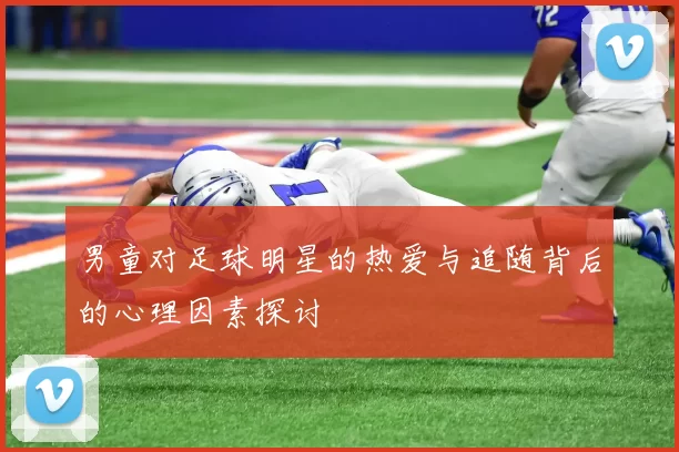 男童对足球明星的热爱与追随背后的心理因素探讨