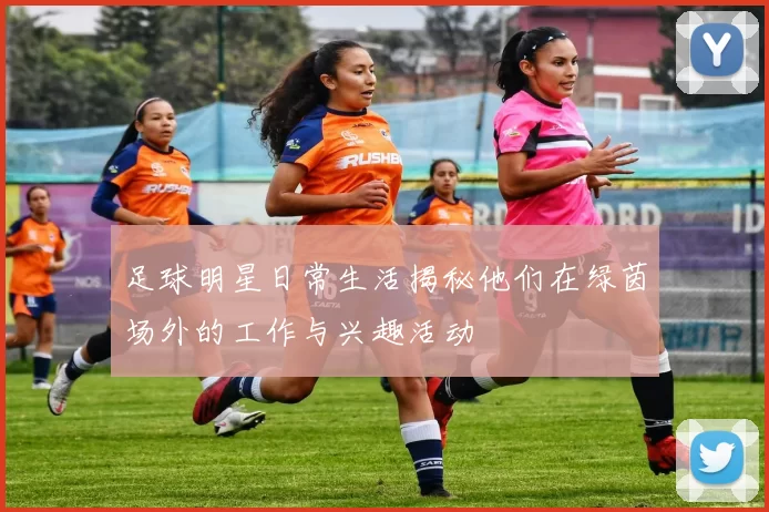 足球明星日常生活揭秘他们在绿茵场外的工作与兴趣活动