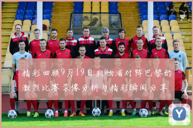 精彩回顾9月19日利物浦对阵巴黎的激烈比赛录像分析与精彩瞬间分享