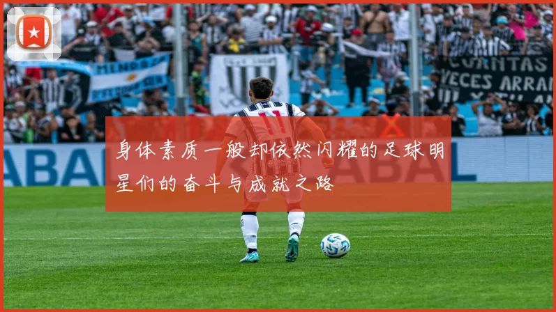 身体素质一般却依然闪耀的足球明星们的奋斗与成就之路