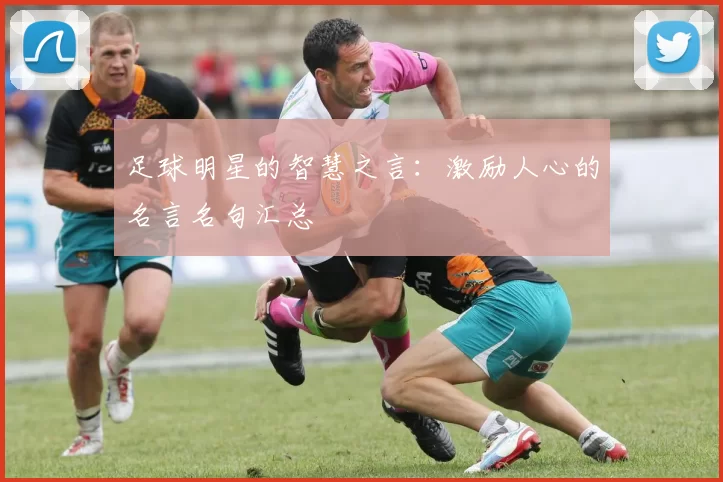 足球明星的智慧之言：激励人心的名言名句汇总