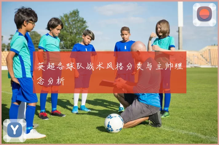 英超各球队战术风格分类与主帅理念分析